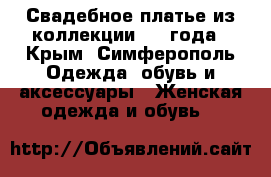 Свадебное платье из коллекции 2018года - Крым, Симферополь Одежда, обувь и аксессуары » Женская одежда и обувь   